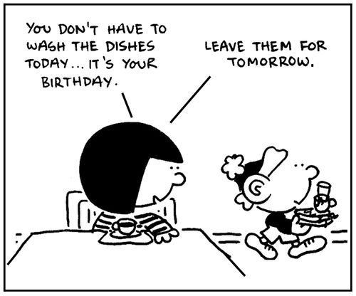 'You don't have to do the dishes today. . . it's your birthday. . . leave them for tomorrow.'