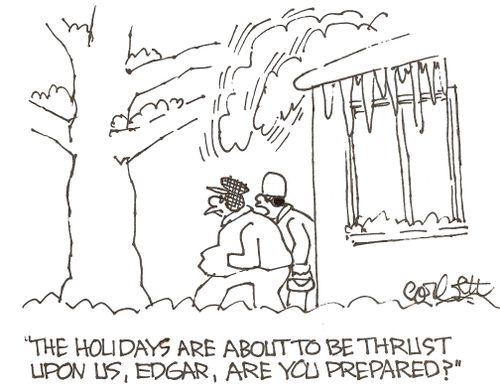 'The holidays are about to be thrust upon us, Edgar, are you prepared?'