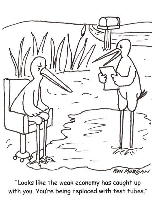 'Looks like the weak economy has caught up with you. You're being replaced with test tubes.'