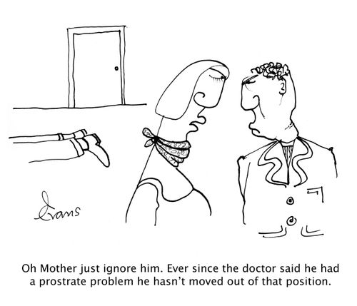 'Oh Mother just ignore him. Ever since the doctor said he had a prostrate problem he hasn't moved out of that position.'
