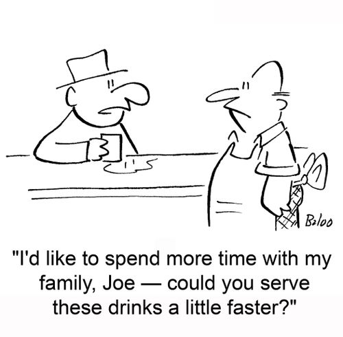 'I'd like to spend more time with my family, Joe -- could you serve these drinks a little faster?'