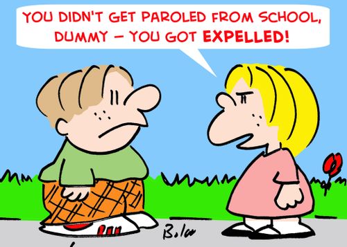 'You didn't get paroled from school, dummy -- you got expelled!'
