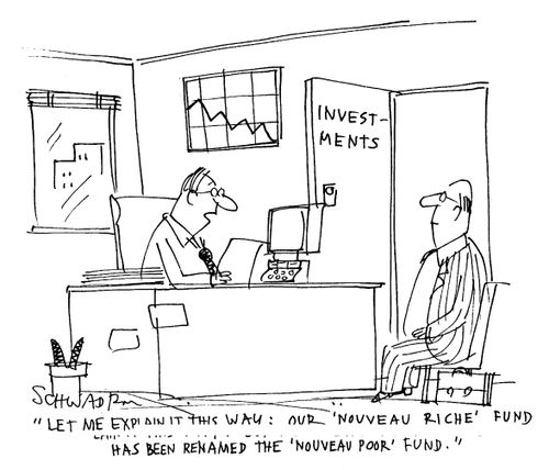 'Let me explain it this way: our 'Nouveau Riche' fund has been renamed the 'Nouveau Poor' fund.'