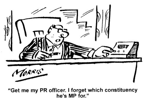 Get me my PR officer. I forget which constituency he's MP for.