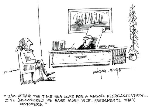 'I'm afraid the time has come for a major reorganization...and I've discovered we have more vice-presidents that customers.'