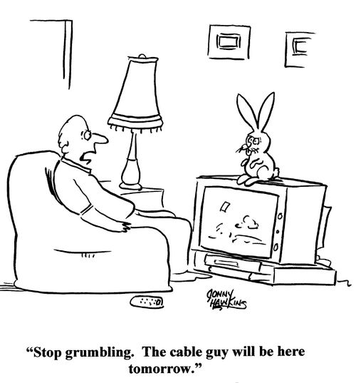 'Stop grumbling. The cable guy will be here tomorrow.'