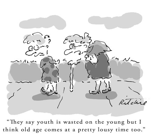 'They say youth is wasted on the young but I think old age comes at a pretty lousy time too.'