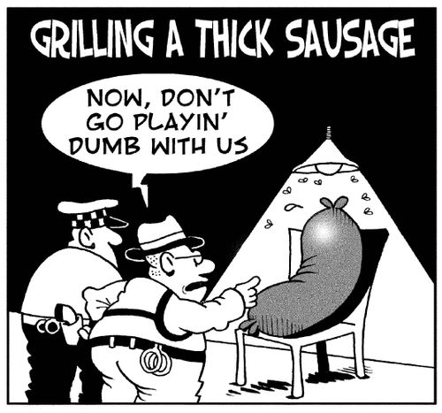 Grilling a thick sausage: 'Now, don't go playin dumb with us.'