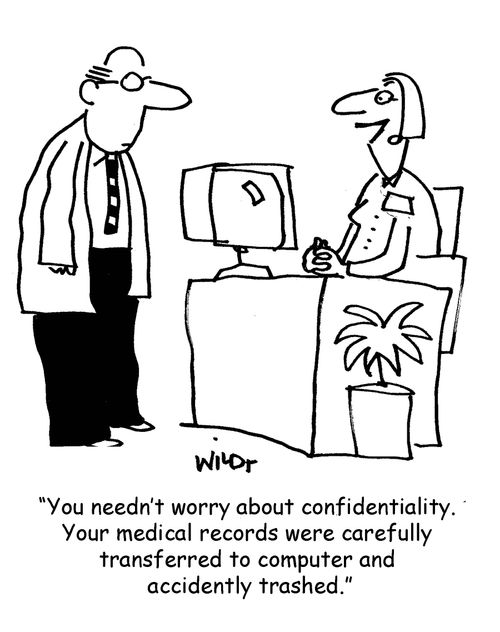 'You needn't worry about confidentiality. Your medical records were carefully transferred to computer and accidently trashed.' 