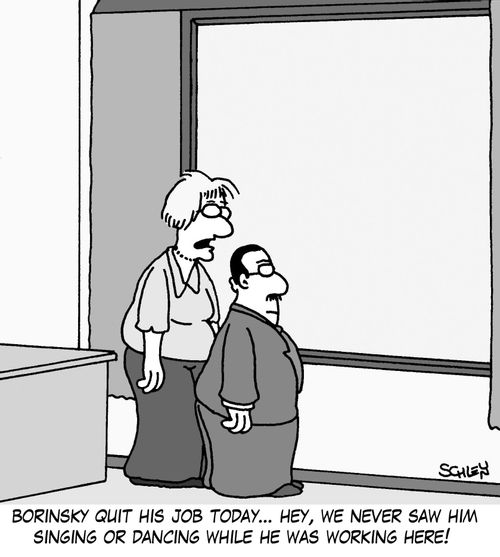 'Borinsky quit his job today... hey, we never saw him singing or dancing while he was working here!'