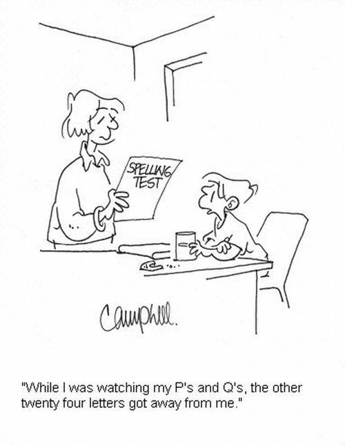 'While I was watching my P's and Q's, the other twenty four letters got away from me.'