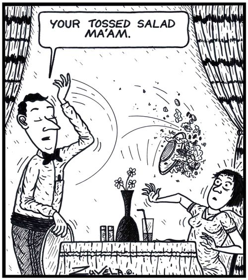 Waiter: 'Your Tossed salad Ma'am.'