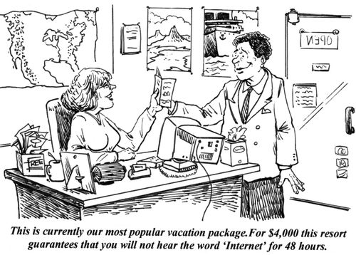 'This is currently our most popular vacation package. For $4,000 this resort guarantees that you will not hear the word 'Internet' for 48 hours.'