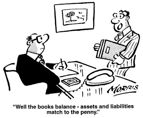 "Well, the books balance - assets, and liabilities match to the penny."