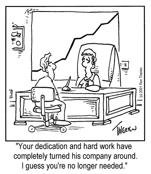 "Your dedication and hard work have completely turned this company around. I guess you're no longer needed."