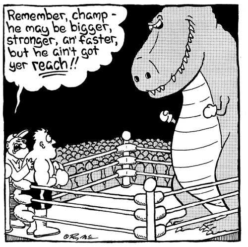 "Remember, champ he maybe bigger, stronger and faster, but he ain't got yer reach!!"