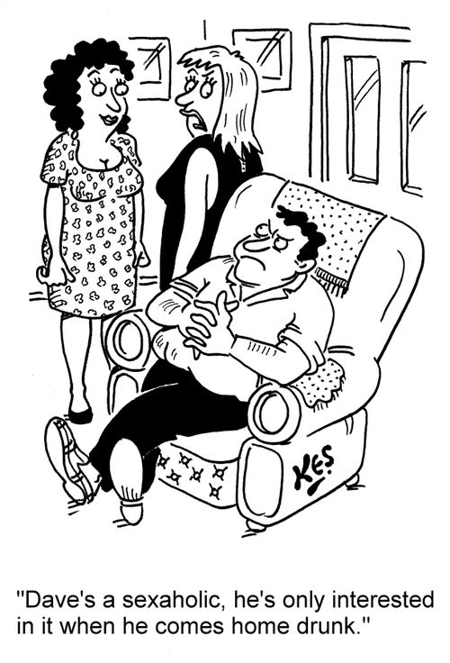 'Dave's a sexaholic, he's only interested in it when he comes home drunk.'