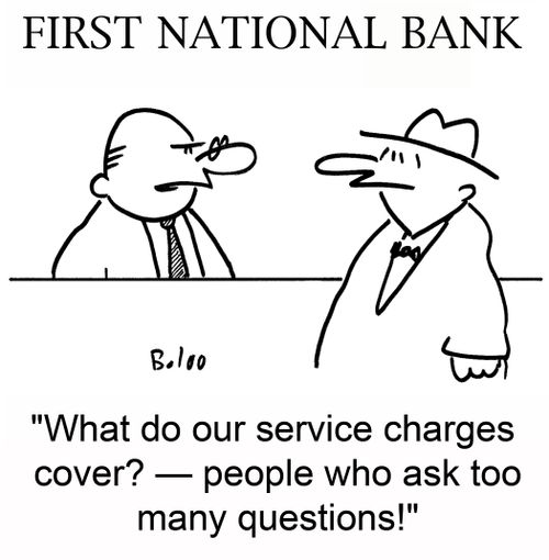'What do our service charges cover? -- people who ask too many questions!'