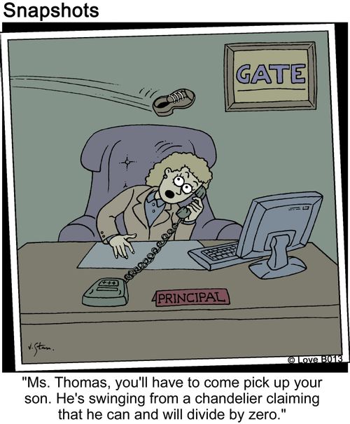 Ms. Thomas, you'll have to come pick up your son. He's swinging from the chandelier claiming that he can and will divide by zero.