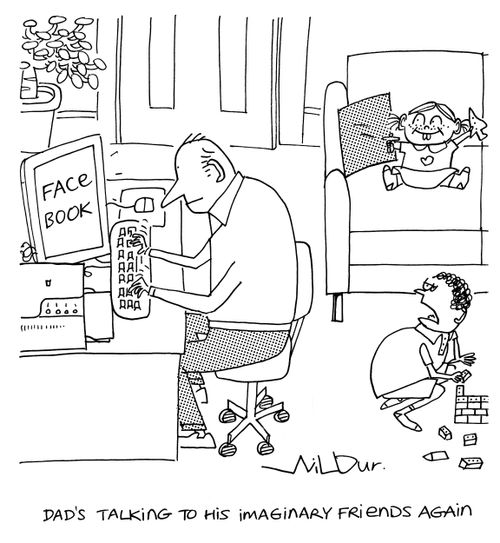 'Dad's talking to his imaginary friends again.'