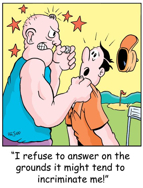'I refuse to answer on the grounds it might tend to incriminate me!'