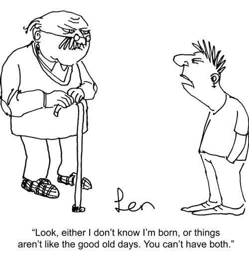 'Look, either I don't know I'm born, or things aren't like the good old days. You can't have both.'