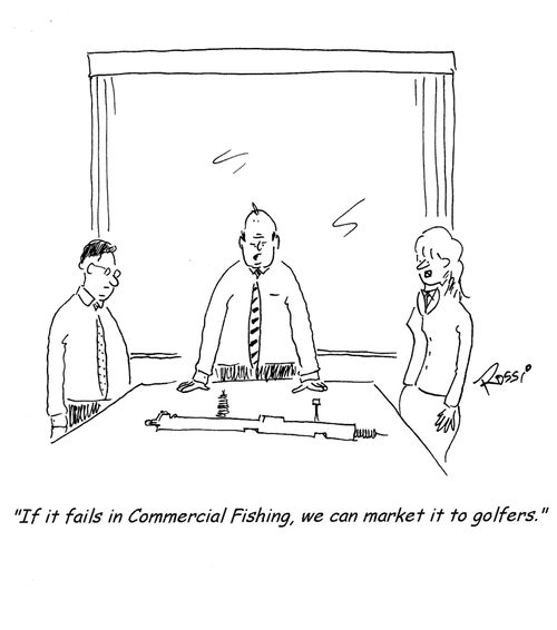 'If it fails in Commercial Fishing, we can market it to golfers.'