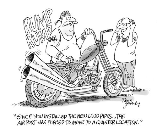 'Since you installed the new loud pipes ... the airport was forced to move to a quieter location.'