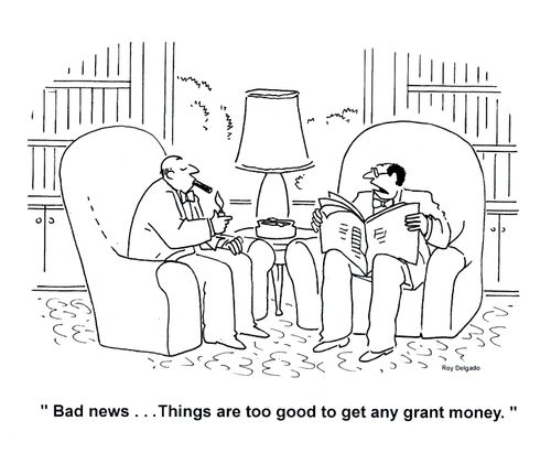 'Bad news. . . Things are too good to get any grant money.'