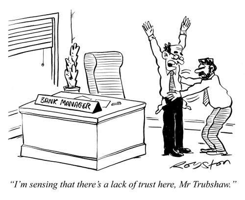 Customer frisks his bank manager, checking his pockets. Manager says: 'I'm sensing that there's a lack of trust here, Mr Trubshaw.'