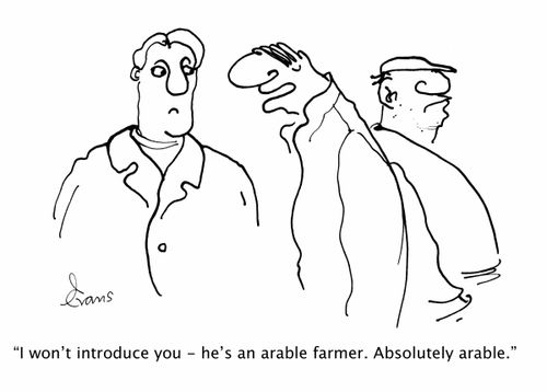 'I won't introduce you - he's an arable farmer. Absolutely arable.'