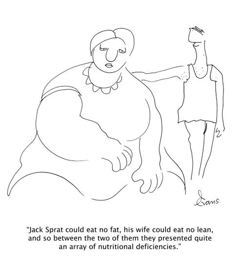 'Jack Sprat could eat no fat, his wife could eat no lean, and so between the two of them they presented quite an array of nutritional deficiencies.'