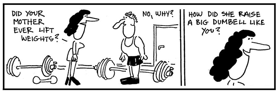 'Did your mother ever lift weights?'