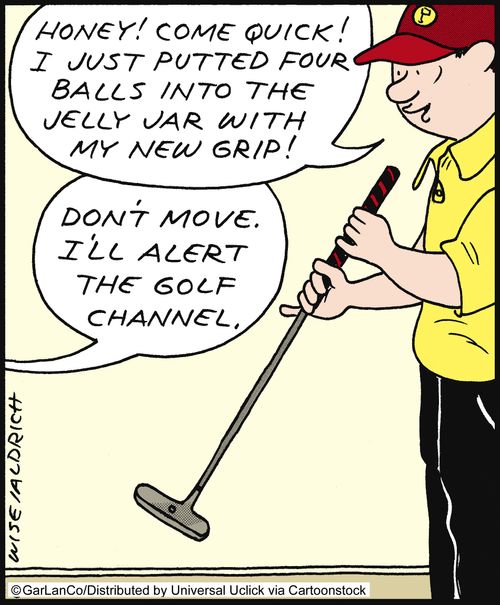 'Honey! Come quick! I just putted four balls into the jelly jar with my new grip!'