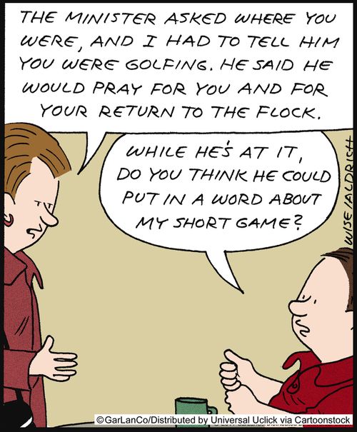 'The minister asked where you were, and I had to tell him you were golfing. He said he would pray for you and for your return to the flock.'