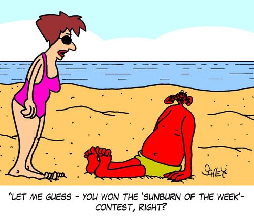 'Let me guess - you won the 'Sunburn of the Week' - contest, right?'