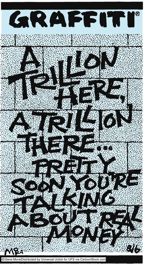 A trillion here, a trillion there...Pretty soon you're talking about real money.