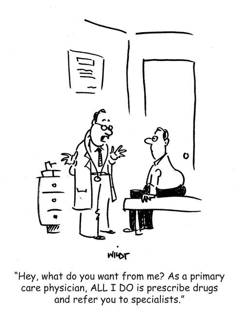 'Hey, what do you want from me? As a primary care physician, ALL I DO is prescribe drugs and refer you to specialists.'