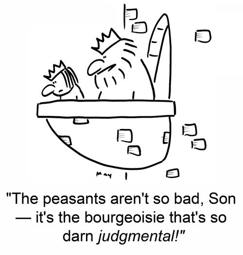 'The peasants aren't so bad, Son -- it's the bourgeoisie that's so darn judgmental!'