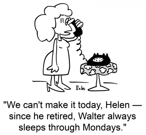 'We can't make it today, Helen -- since he retired, Walter always sleeps through Mondays.'