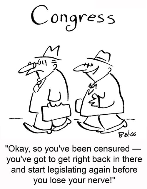 CONGRESS, 'Okay, so you've been censured -- you've got to get right back in there and start legislating before you lose your nerve!'