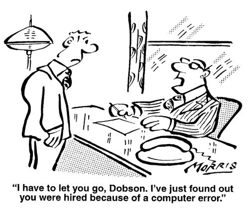 I have to let you go, Dobson. I've just found out you were hired because of a computer error.
