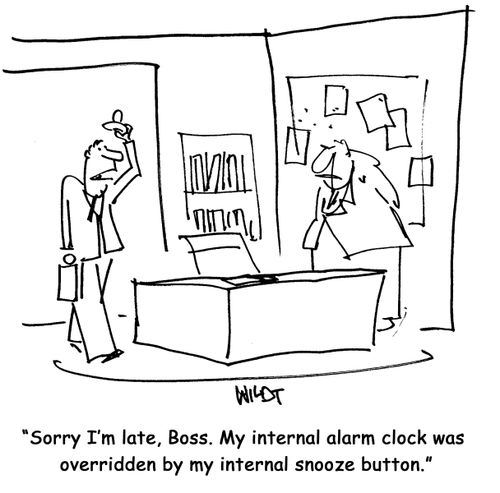 Sorry I'm late, Boss. My internal alarm clock was overridden by my internal snooze button.