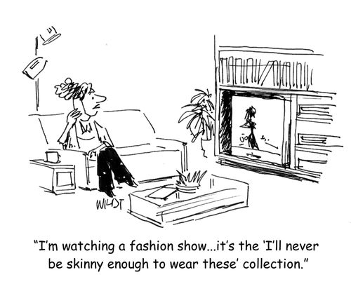 'I'm watching a fashion show...it's the 'I'll never be skinny enough to wear these' collection.'