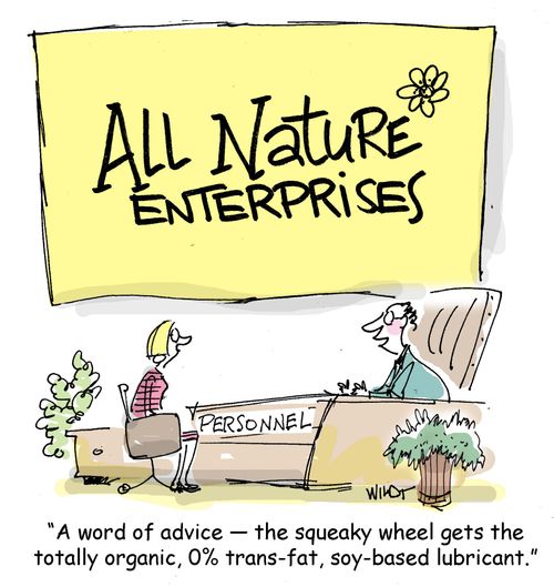 'A word of advice, the squeaky wheel gets the totally organic, 0 trans-fat, soy-based lubricant.'