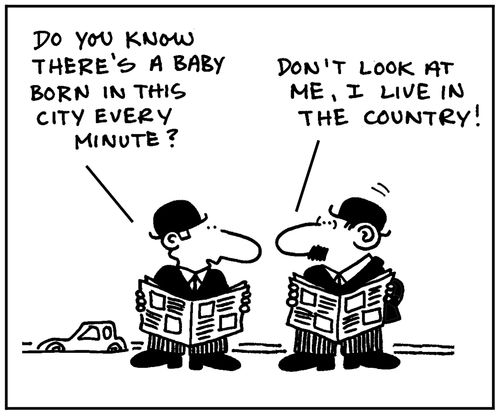'Do you know there's a baby born in this city every minute?' - 'Don't look at me, I live in the country.'