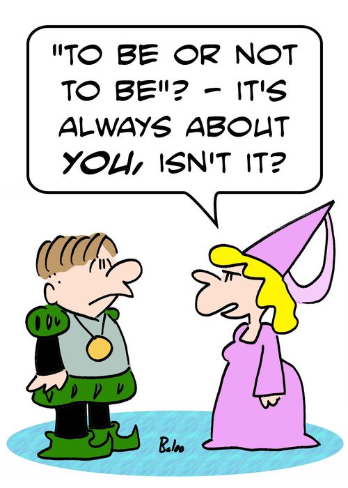 ''To be or not to be'? -- It's always about you, isn't it?'