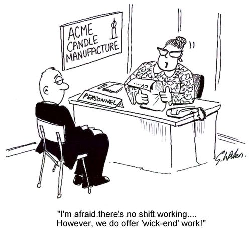 'I'm afraid there's no shift working....However, we do offer 'wick-end work!'