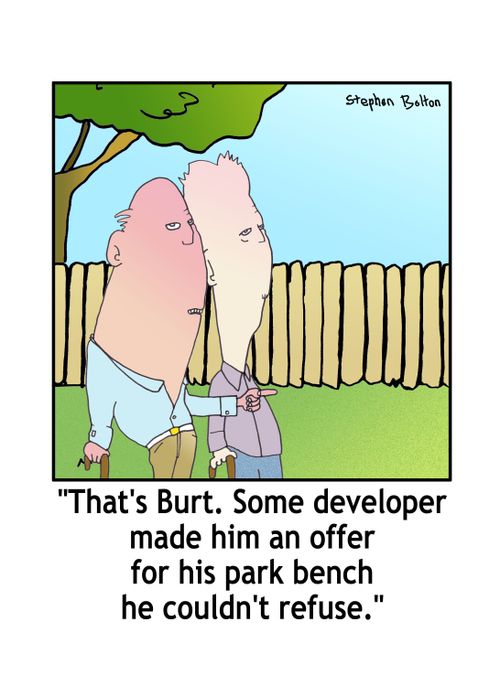 'That's Burt. Some developer made him an offer for his park bench he couldn't refuse.'