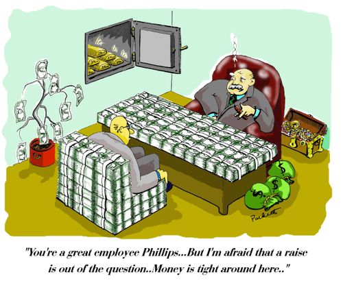 'You're a great employee Phillips,,But I'm afraid a raise is out of the question,,Money is tight around here,,'